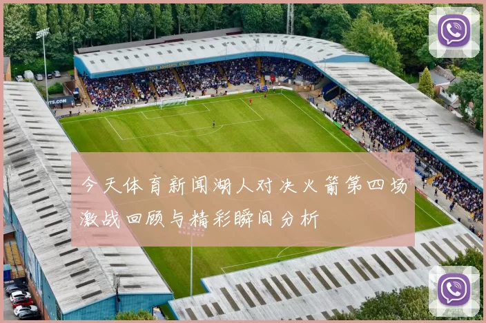 今天体育新闻湖人对决火箭第四场激战回顾与精彩瞬间分析